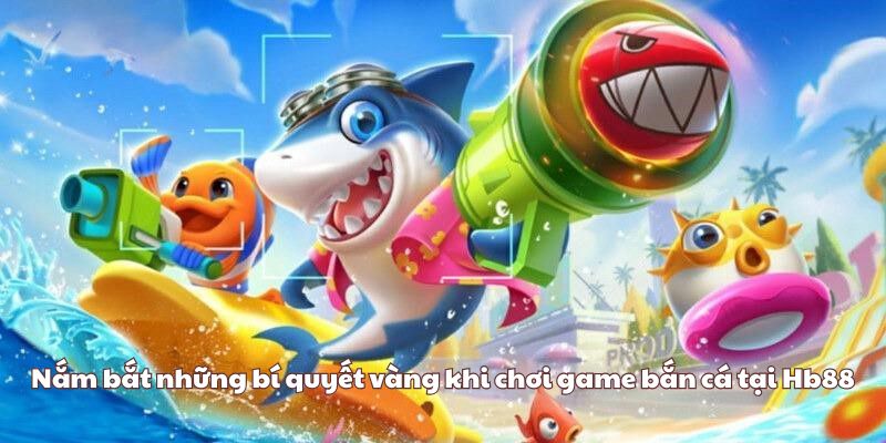 Nắm bắt những bí quyết vàng khi chơi game bắn cá tại Hb88