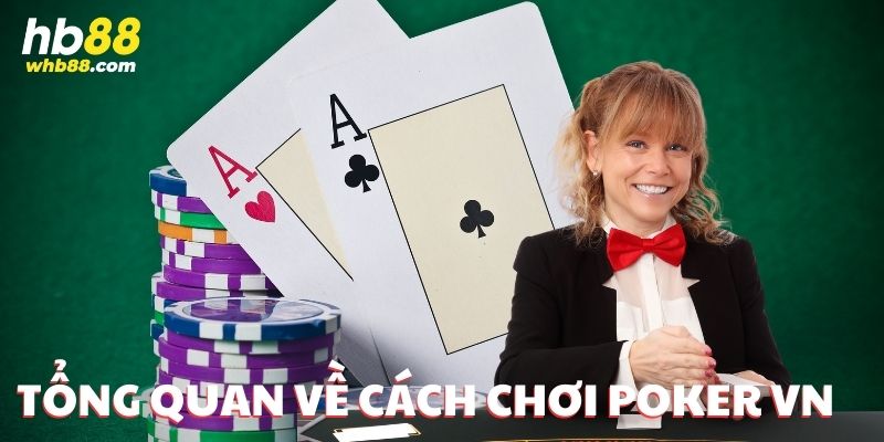 Tìm hiểu tổng quan về cách chơi Poker VN