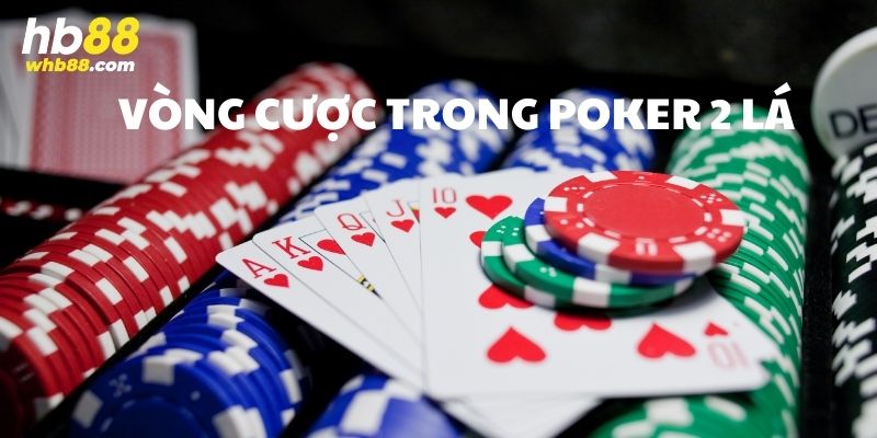 Tìm hiểu về vòng cược trong cách chơi Poker 2 lá